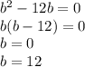 {b}^{2} - 12b = 0 \\ b(b - 12) = 0 \\ b = 0 \\ b = 12