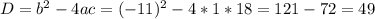 D=b^2-4ac=(-11)^2-4*1*18=121-72=49