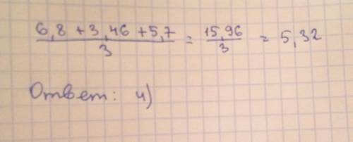 Среднее арифметическое число 6,8 ; 3,46 и 5,7 равно : 1)7,98 2)6,25 3)5,36 4)5,32