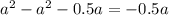 a {}^{2} - a {}^{2} - 0.5a = - 0.5a