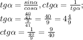 tg\alpha=\frac{sin\alpha}{cos\alpha},ctg\alpha=\frac{1}{tg\alpha};\\tg\alpha=\frac{\frac{40}{41}}{\frac{9}{41}}=\frac{40}{9}=4\frac{4}{9}\\ctg\alpha=\frac{1}{\frac{40}{9}}=\frac{9}{40}