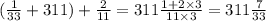 ( \frac{1}{33} + 311) + \frac{2}{11} = 311 \frac{1 + 2 \times 3}{11 \times 3} = 311 \frac{7}{33}