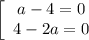 \left[\begin{array}{ccc}a-4=0\\4-2a=0\end{array}