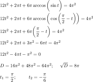 12t^2+2 \pi t+6 \pi \arccos\bigg(\sin t\bigg)=4 \pi ^2\\ \\ 12t^2+2\pi t+6\pi\arccos\bigg(\cos\bigg( \dfrac{\pi}{2}-t\bigg)\bigg)=4\pi^2\\ \\ 12t^2+2 \pi t+6\pi\bigg( \dfrac{\pi}{2}-t\bigg)=4\pi^2\\ \\ 12t^2+2\pi t+3\pi^2-6\pi t=4\pi^2\\ \\ 12t^2-4\pi t-\pi^2 =0\\ \\ D=16\pi^2+48\pi^2=64\pi^2;~~~~ \sqrt{D} =8\pi\\ \\ t_1= \dfrac{\pi}{2} ;~~~~~~~~ t_2=-\dfrac{\pi}{6}