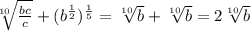 \sqrt[10]{\frac{bc}{c} }+ (b^\frac{1}{2})^\frac{1}{5}= \sqrt[10]{b}+\sqrt[10]{b}= 2\sqrt[10]{b}