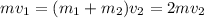 mv_{1} = (m_{1}+m_{2})v_{2} = 2mv_{2}