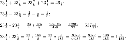 23\frac{1}{4} +23\frac{1}{8} =23\frac{2}{8} +23\frac{1}{8} =46\frac{3}{8} ;\\\\23\frac{1}{4} -23\frac{1}{8} =\frac{2}{8} -\frac{1}{8} =\frac{1}{8} ;\\\\23\frac{1}{4} *23\frac{1}{8} =\frac{93}{4} *\frac{185}{8} =\frac{93*185}{4*8} =\frac{17205}{32} =537\frac{21}{32} ;\\\\23\frac{1}{4} : 23\frac{1}{8} =\frac{93}{4} :\frac{185}{8} =\frac{93}{4} *\frac{8}{185} =\frac{93*8}{4*185} = \frac{93*2}{185} =\frac{186}{185} =1\frac{1}{185} .