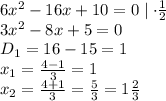 6x^2 - 16x + 10 = 0\mid \cdot \frac{1}{2}\\3x^2-8x+5=0\\D_1=16-15=1\\x_1=\frac{4-1}{3}=1\\x_2=\frac{4+1}{3}=\frac{5}{3}=1\frac{2}{3}