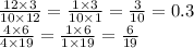 \frac{12 \times 3}{10 \times 12} = \frac{1 \times 3}{10 \times 1} = \frac{3}{10 } = 0.3 \\ \frac{4 \times 6}{4 \times 19} = \frac{1 \times 6}{1 \times 19} = \frac{6}{19}