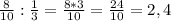 \frac{8}{10} : \frac{1}{3} = \frac{8*3}{10} = \frac{24}{10} =2,4