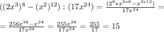 ((2x^3)^8-(x^2)^{12}):(17x^{24})= \frac{(2^8*x^{3*8}-x^{2*12})}{17x^{24}} = \\ \\ = \frac{256x^{24}-x^{24}}{17x^{24}} = \frac{255x^{24}}{17x^{24}} = \frac{255}{17} =15