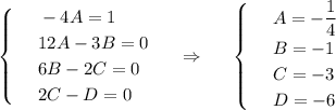 \begin{cases}&#10; & \text{ } -4A=1 \\ &#10; & \text{ } 12A-3B=0 \\ &#10; & \text{ } 6B-2C=0\\ &#10; & \text{ } 2C-D=0 &#10;\end{cases}~~~~\Rightarrow~~~~ \begin{cases}&#10; & \text{ } A=- \dfrac{1}{4} \\ &#10; & \text{ } B=-1 \\ &#10; & \text{ } C=-3 \\ &#10; & \text{ } D=-6 &#10;\end{cases}