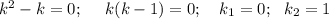 k^2-k=0;~~~~ k(k-1)=0;~~~ k_1=0;~~ k_2=1