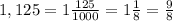 1,125 = 1 \frac{125}{1000} = 1 \frac{1}{8} = \frac{9}{8}