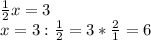 \frac{1}{2} x=3\\x=3: \frac{1}{2} =3* \frac{2}{1} =6