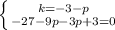 \left \{ {{k=-3-p} \atop {-27-9p-3p+3=0}} \right.