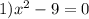 1) {x}^{2} - 9 = 0