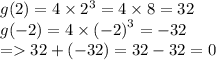 g(2) = 4 \times {2}^{3} = 4 \times 8 = 32 \\ g( -2) = 4 \times{ ( - 2)}^{3} = - 32 \\ = 32 + ( - 32) = 32 - 32 = 0