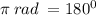 \pi \: rad \: = 180 ^{0}