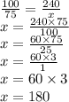 \frac{100}{75} = \frac{240}{x} \\ x = \frac{240 \times 75}{100} \\ x = \frac{60 \times 75}{25} \\ x = \frac{60 \times 3}{1} \\ x = 60 \times 3 \\ x = 180