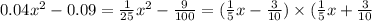 0.04 {x}^{2} - 0.09 = \frac{1}{25} {x}^{2} - \frac{9}{100} = (\frac{1}{5} x - \frac{3}{10} ) \times ( \frac{1}{5} x + \frac{3}{10}