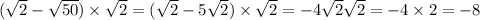 ( \sqrt{2} - \sqrt{50} ) \times \sqrt{2} = ( \sqrt{2} - 5 \sqrt{2} ) \times \sqrt{2} = - 4 \sqrt{2} \sqrt{2} = - 4 \times 2 = - 8