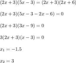 (2x+3)(5x-3)=(2x+3)(2x+6)\\ \\ (2x+3)(5x-3-2x-6)=0\\ \\ (2x+3)(3x-9)=0\\ \\ 3(2x+3)(x-3)=0\\ \\ x_1=-1.5\\ \\ x_2=3