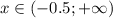 x \in (-0.5;+\infty)