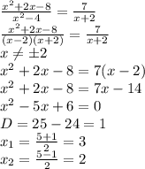 \frac{x^2+2x-8}{x^2-4} = \frac{7}{x+2} &#10;\\ \frac{x^2+2x-8}{(x-2)(x+2)} = \frac{7}{x+2} &#10;\\x \neq \pm 2&#10;\\x^2+2x-8=7(x-2)&#10;\\x^2+2x-8=7x-14&#10;\\x^2-5x+6=0&#10;\\D=25-24=1&#10;\\x_1= \frac{5+1}{2} =3&#10;\\x_2= \frac{5-1}{2} =2