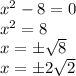 x^2-8=0 \\ x^2=8 \\ x= \pm \sqrt{8} \\ x= \pm2 \sqrt{2}