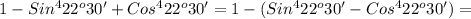 1-Sin ^{4} 22 ^{o} 30'+Cos ^{4} 22 ^{o}30' = 1 - (Sin ^{4} 22 ^{o}30' - Cos ^{4} 22 ^{o}30')=