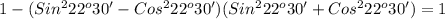 1-(Sin ^{2} 22 ^{o}30' -Cos ^{2}22 ^{o}30')(Sin ^{2}22 ^{o} 30'+Cos ^{2}22 ^{o}30')=1