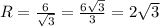 R= \frac{6}{\sqrt{3} } =\frac{6\sqrt{3} }{3} =2\sqrt{3}