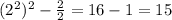 (2^{2})^2- \frac{2}{2}=16-1=15