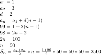 a_1=1&#10;\\a_2=3&#10;\\d=2&#10;\\a_n=a_1+d(n-1)&#10;\\99=1+2(n-1)&#10;\\98=2n-2&#10;\\2n=100&#10;\\n=50&#10;\\S_n= \frac{a_1+a_n}{2} *n= \frac{1+99}{2}*50=50*50=2500 &#10;