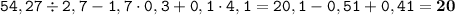 \displaystyle \tt 54,27\div2,7-1,7\cdot0,3+0,1\cdot4,1=20,1-0,51+0,41=\bold{20}