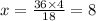 x = \frac{36 \times 4}{18 } = 8