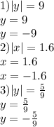 1) |y| = 9 \\ y = 9 \\ y = - 9 \\ 2) |x| = 1.6 \\ x = 1.6 \\ x = - 1.6 \\ 3) |y| = \frac{5}{9} \\ y = \frac{5}{9} \\ y = - \frac{5}{9} \\