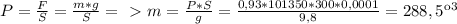 P = \frac{F}{S} = \frac{m * g}{S} =\ \textgreater \ m = \frac{P * S}{g} = \frac{0,93 * 101350 * 300 * 0,0001}{9,8} = 288,5 кг