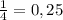 \frac{1}{4}=0,25