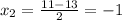 x_{2} = \frac{11-13}{2} = -1