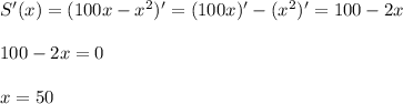 S'(x)=(100x-x^2)'=(100x)'-(x^2)'=100-2x\\ \\ 100-2x=0\\ \\ x=50