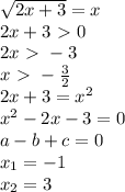 \sqrt{2x+3} =x\\2x+3\ \textgreater \ 0\\2x\ \textgreater \ -3\\x\ \textgreater \ -\frac{3}{2} \\2x+3=x^2\\x^2-2x-3=0\\a-b+c=0\\x_1=-1\\x_2=3