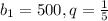 b_{1} =500, q= \frac{1}{5}