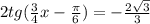 2tg( \frac{3}{4}x- \frac{ \pi }{6})=- \frac{2 \sqrt{3} }{3}