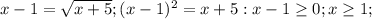 x-1= \sqrt{x+5} ; (x-1)^2=x+5: x-1 \geq 0; x \geq 1;