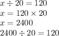 x \div 20 = 120 \\ x = 120 \times 20 \\ x = 2400 \\ 2400 \div 20 = 120