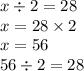 x \div 2 = 28 \\ x = 28 \times 2 \\ x = 56 \\ 56 \div 2 = 28