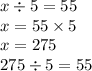 x \div 5 = 55 \\ x = 55 \times 5 \\ x = 275 \\ 275 \div 5 = 55