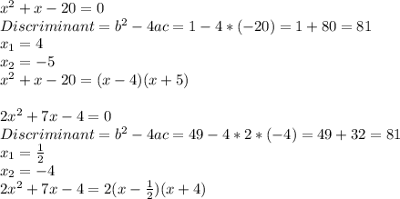 x^2+x-20=0\\&#10;Discriminant=b^2-4ac=1-4*(-20)=1+80=81\\&#10; x_{1}=4\\&#10; x_{2}=-5 \\&#10;x^2+x-20=(x-4)(x+5)\\&#10;\\&#10;2x^2+7x-4=0\\&#10;Discriminant=b^2-4ac=49-4*2*(-4)=49+32=81\\&#10;x_{1}= \frac{1}{2} \\&#10;x_{2}=-4\\&#10;2x^2+7x-4=2(x- \frac{1}{2} )(x+4)